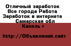 Отличный заработок - Все города Работа » Заработок в интернете   . Самарская обл.,Кинель г.